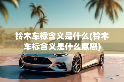 铃木车标含义是什么(铃木车标含义是什么意思)