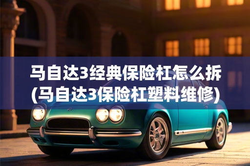 马自达3经典保险杠怎么拆(马自达3保险杠塑料维修)