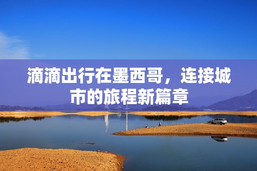 滴滴出行在墨西哥，连接城市的旅程新篇章
