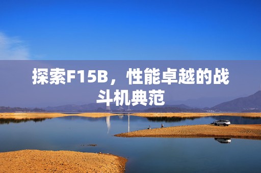 探索F15B，性能卓越的战斗机典范