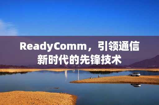ReadyComm，引领通信新时代的先锋技术