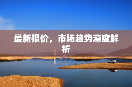 最新报价，市场趋势深度解析