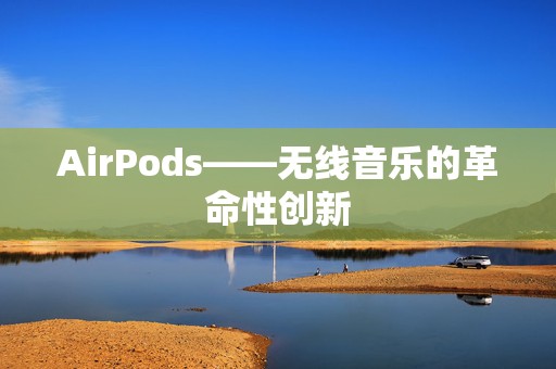 AirPods——无线音乐的革命性创新