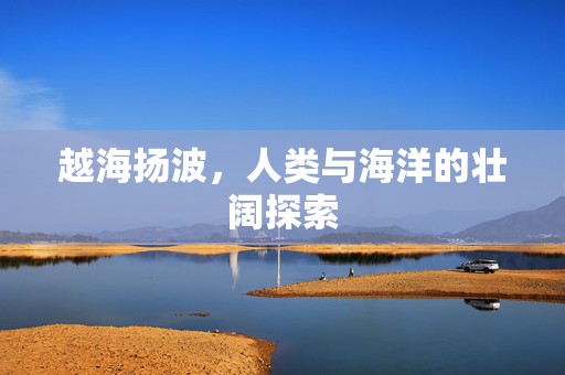 越海扬波，人类与海洋的壮阔探索