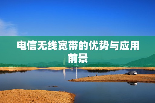 电信无线宽带的优势与应用前景