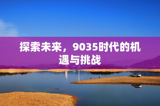 探索未来，9035时代的机遇与挑战