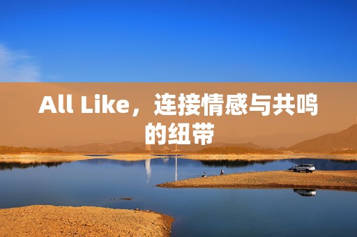 All Like，连接情感与共鸣的纽带