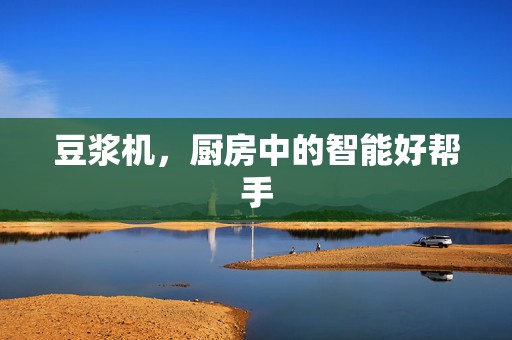 豆浆机，厨房中的智能好帮手