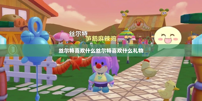 丝尔特喜欢什么丝尔特喜欢什么礼物