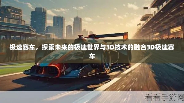 极速赛车，探索未来的极速世界与3D技术的融合3D极速赛车
