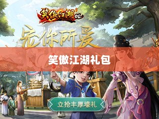 笑傲江湖礼包，游戏内外的惊喜与奇遇笑傲江湖礼包码最新