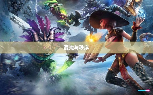 混沌与秩序，探索宇宙的无尽奥秘混沌与秩序之英雄战歌