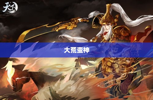 大荒蛮神，神秘而震撼的力量象征大荒蛮神百度百科