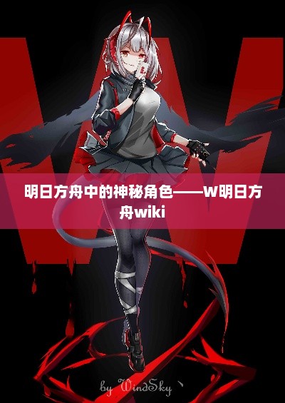 明日方舟中的神秘角色——W明日方舟wiki