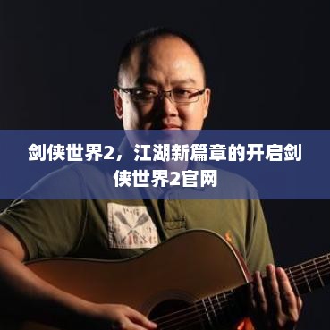 剑侠世界2，江湖新篇章的开启剑侠世界2官网