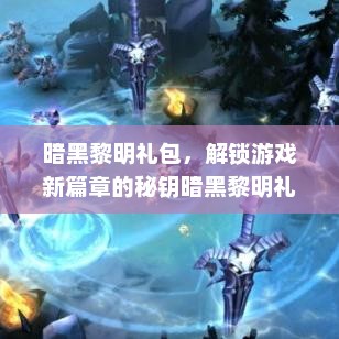 暗黑黎明礼包，解锁游戏新篇章的秘钥暗黑黎明礼包兑换码