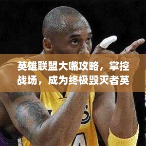 英雄联盟大嘴攻略，掌控战场，成为终极毁灭者英雄联盟大嘴攻略最新版本更新内容