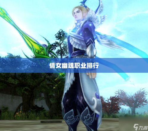 倩女幽魂，探寻最厉害的职业角色倩女幽魂哪个职业厉害一点