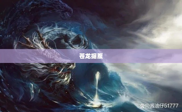 苍龙之腹，古老神秘的传说与深邃内涵苍龙据腹