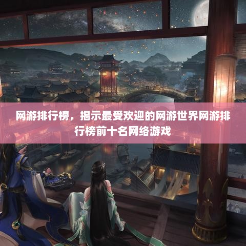 网游排行榜，揭示最受欢迎的网游世界网游排行榜前十名网络游戏