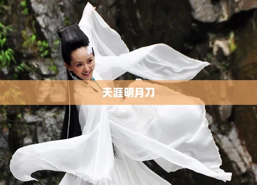 天涯明月刀与明月心，武侠世界中的诗意与情感天涯明月刀明月心扮演者