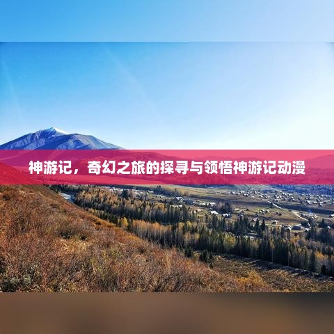 神游记，奇幻之旅的探寻与领悟神游记动漫