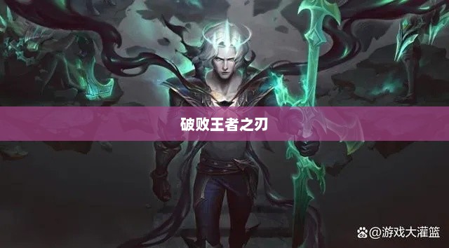 LOL，破败王者之刃的神秘魅力lol破败王者之刃属性