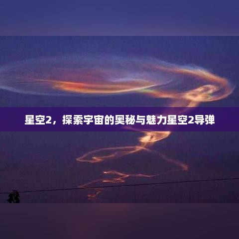 星空2，探索宇宙的奥秘与魅力星空2导弹