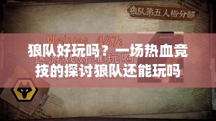 狼队好玩吗？一场热血竞技的探讨狼队还能玩吗