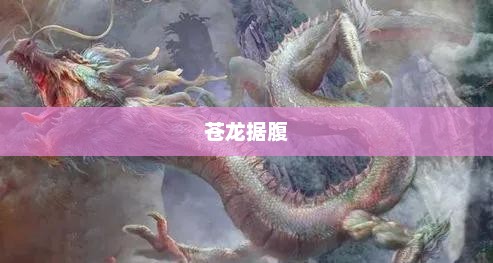 苍龙之腹，古老传说中的神秘之地苍龙据腹