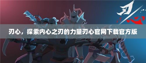 刃心，探索内心之刃的力量刃心官网下载官方版