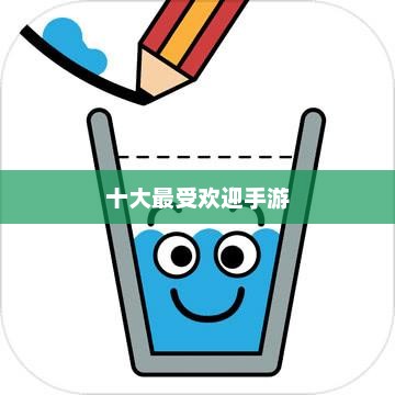 手游排行榜，十大最受欢迎手游详解十大手游排行榜网游