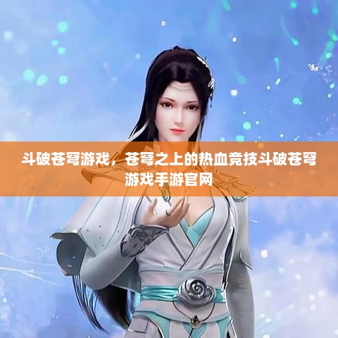 斗破苍穹游戏，苍穹之上的热血竞技斗破苍穹游戏手游官网