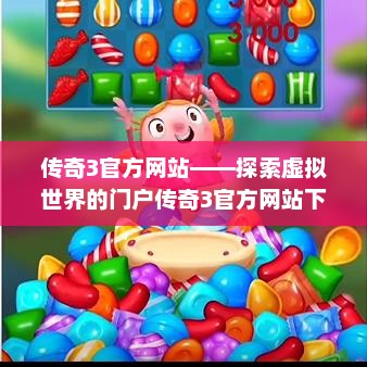 传奇3官方网站——探索虚拟世界的门户传奇3官方网站下载