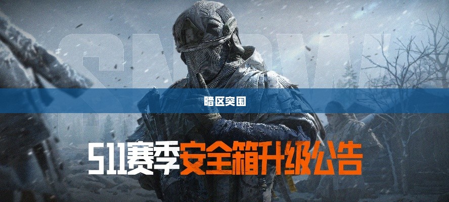 S11赛季更新，重塑荣耀，战火重燃S11赛季更新什么?暗区突围