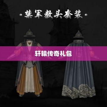 轩辕传奇礼包，游戏玩家的福音轩辕传奇礼包领取大全