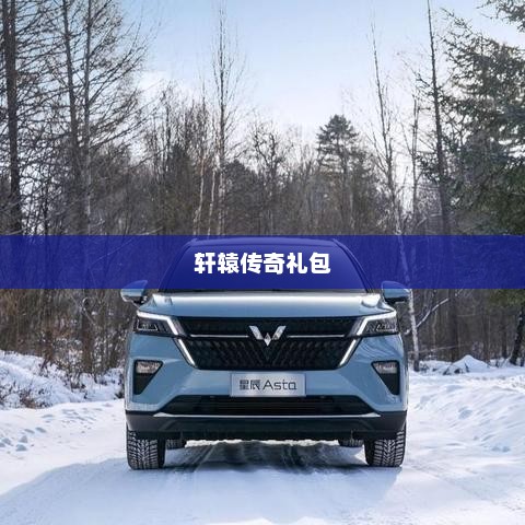轩辕传奇礼包，游戏玩家的福音轩辕传奇礼包领取大全