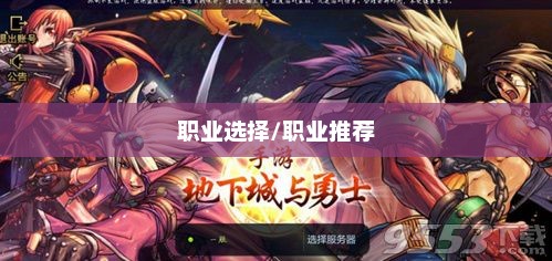 地下城与勇士，探寻最佳职业之路地下城与勇士什么职业好玩