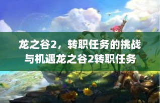 龙之谷2，转职任务的挑战与机遇龙之谷2转职任务
