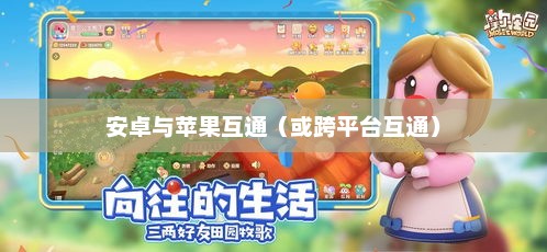 摩尔庄园，安卓与苹果互通的可能性探讨摩尔庄园安卓苹果互通吗怎么玩