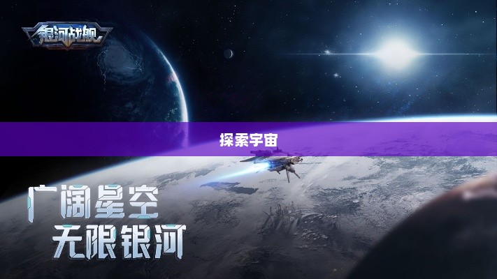 银河战舰，探索宇宙的无尽奥秘银河战舰2025最新兑换码