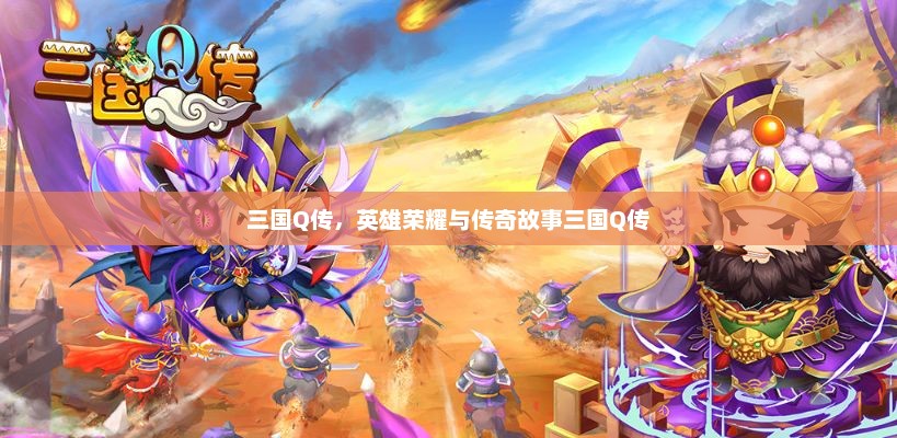 三国Q传，英雄荣耀与传奇故事三国Q传