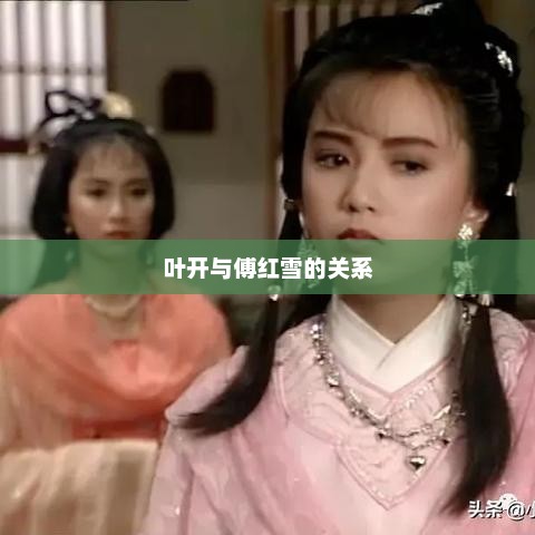 天涯明月刀，叶开的人生轨迹与江湖传奇天涯明月刀叶开和傅红雪是什么关系
