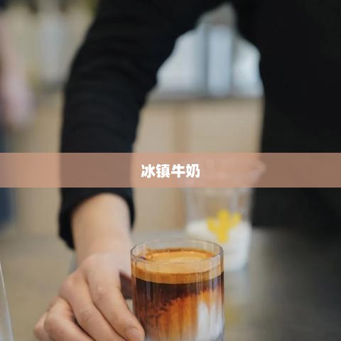 冰镇牛奶，一种独特的饮品体验冰镇牛奶的功效与作用