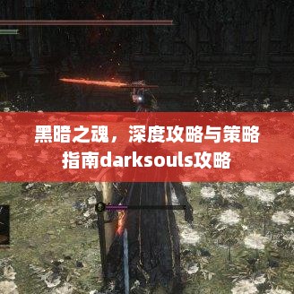 黑暗之魂，深度攻略与策略指南darksouls攻略