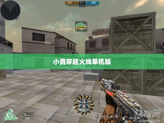 小勇穿越火线单机版，游戏之旅与体验小勇穿越火线单机版2.0
