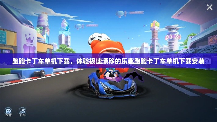 跑跑卡丁车单机下载，体验极速漂移的乐趣跑跑卡丁车单机下载安装
