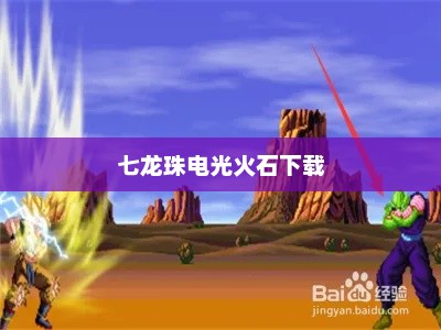 七龙珠电光火石下载，重温经典，再现辉煌七龙珠电光火石3下载地址