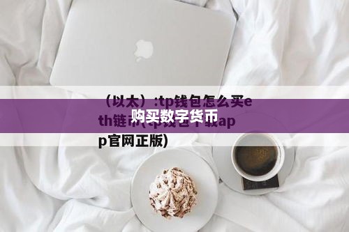 如何在TP钱包里购买数字货币——一步步详解怎么在tp钱包里买币