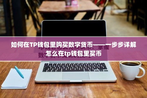 如何在TP钱包里购买数字货币——一步步详解怎么在tp钱包里买币